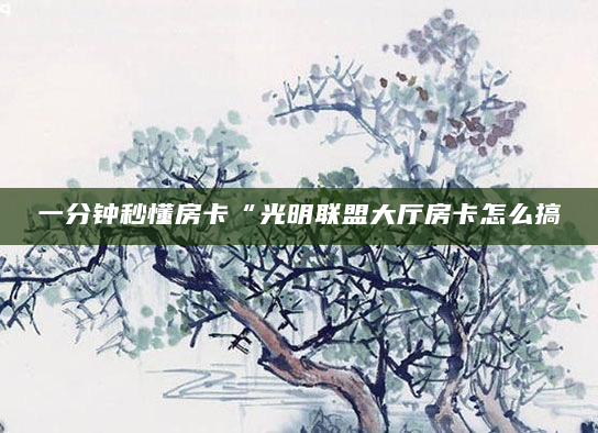 一分钟秒懂房卡“光明联盟大厅房卡怎么搞