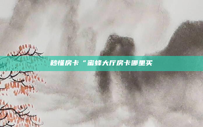 秒懂房卡“蜜蜂大厅房卡哪里买