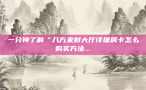 一分钟了解“八方来财大厅详细房卡怎么购买方法...