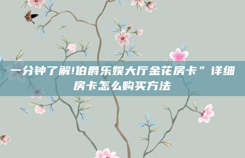 一分钟了解!伯爵乐娱大厅金花房卡”详细房卡怎么购买方法