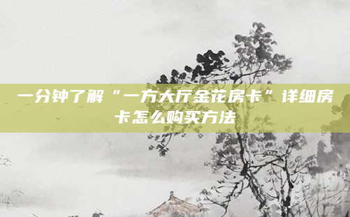 一分钟了解“一方大厅金花房卡”详细房卡怎么购买方法