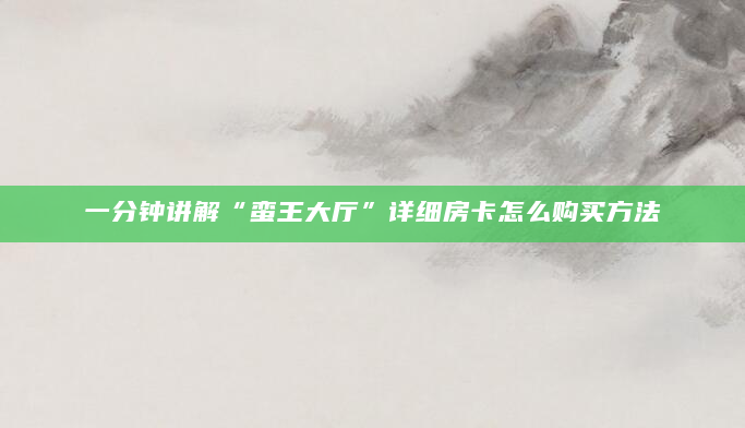 一分钟讲解“蛮王大厅”详细房卡怎么购买方法