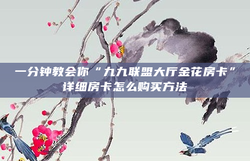 一分钟教会你“九九联盟大厅金花房卡”详细房卡怎么购买方法