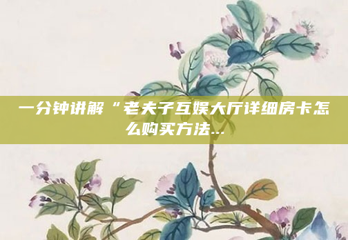 一分钟讲解“老夫子互娱大厅详细房卡怎么购买方法...