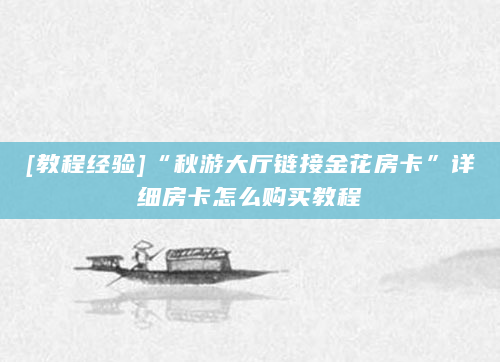 [教程经验]“秋游大厅链接金花房卡”详细房卡怎么购买教程