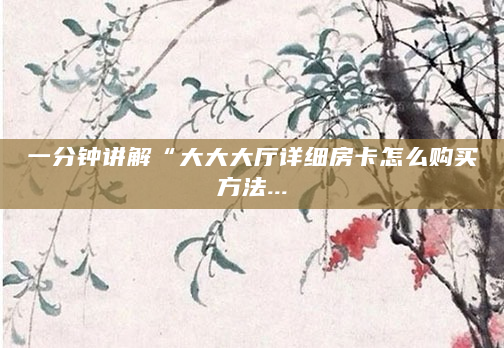 一分钟讲解“大大大厅详细房卡怎么购买方法...