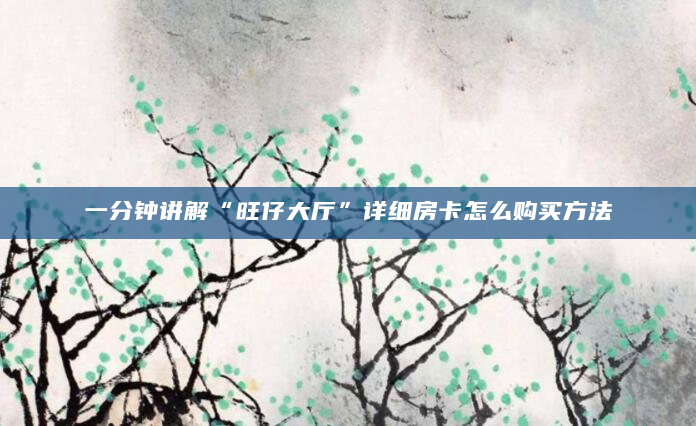 一分钟讲解“旺仔大厅”详细房卡怎么购买方法