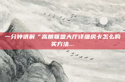 一分钟讲解“高朋联盟大厅详细房卡怎么购买方法...