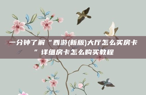 一分钟了解“西游(新版)大厅怎么买房卡”详细房卡怎么购买教程