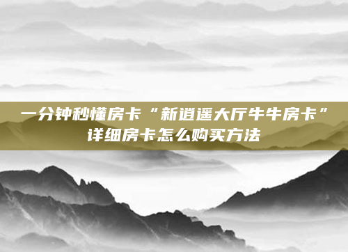 一分钟秒懂房卡“新逍遥大厅牛牛房卡”详细房卡怎么购买方法
