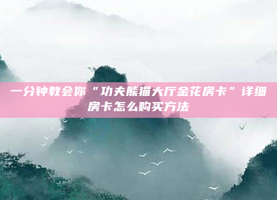 一分钟教会你“功夫熊猫大厅金花房卡”详细房卡怎么购买方法