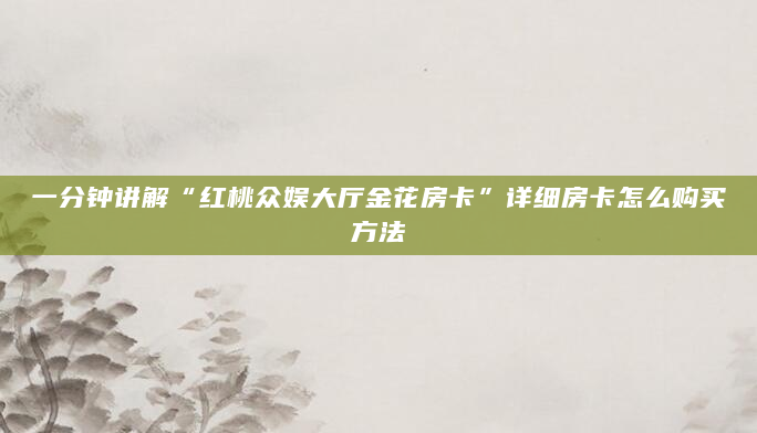 一分钟讲解“红桃众娱大厅金花房卡”详细房卡怎么购买方法