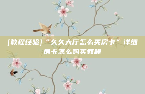 [教程经验]“久久大厅怎么买房卡”详细房卡怎么购买教程