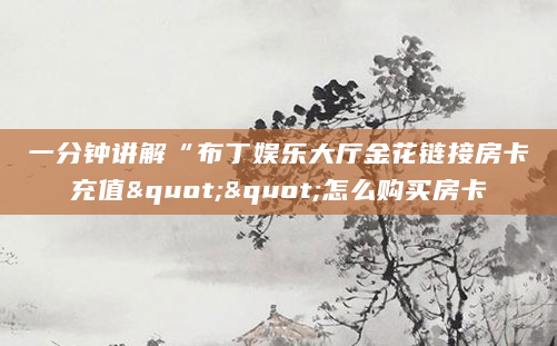 一分钟讲解“布丁娱乐大厅金花链接房卡充值""怎么购买房卡