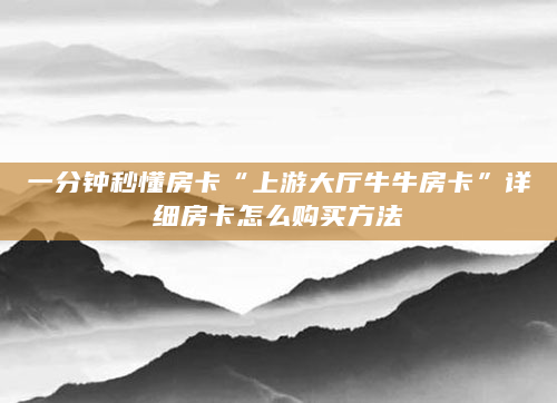 一分钟秒懂房卡“上游大厅牛牛房卡”详细房卡怎么购买方法