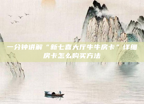 一分钟讲解“新七喜大厅牛牛房卡”详细房卡怎么购买方法