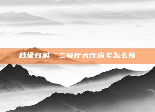 秒懂百科“二号厅大厅房卡怎么搞