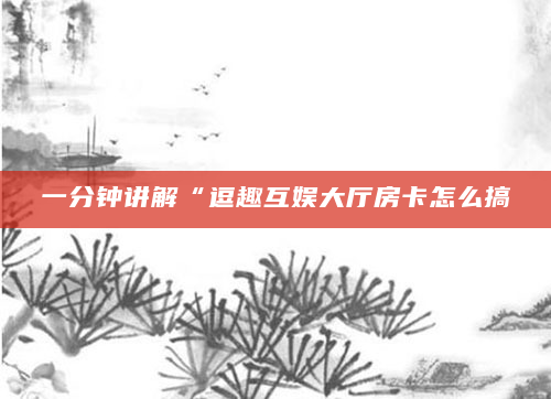 一分钟讲解“逗趣互娱大厅房卡怎么搞