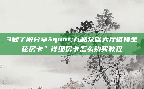 3秒了解分享"九酷众娱大厅链接金花房卡”详细房卡怎么购买教程