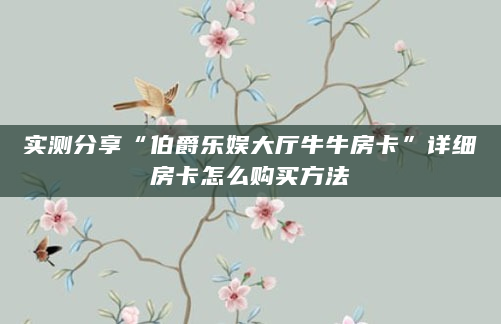 实测分享“伯爵乐娱大厅牛牛房卡”详细房卡怎么购买方法
