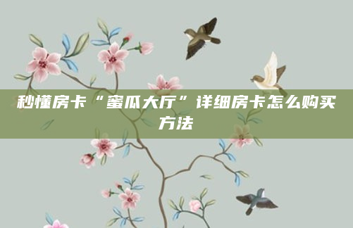 秒懂房卡“蜜瓜大厅”详细房卡怎么购买方法