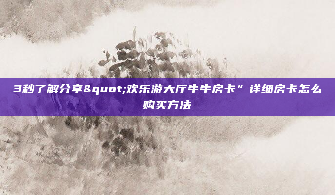 3秒了解分享"欢乐游大厅牛牛房卡”详细房卡怎么购买方法