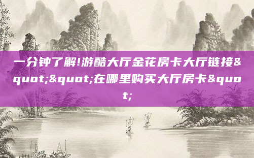 一分钟了解!游酷大厅金花房卡大厅链接""在哪里购买大厅房卡"