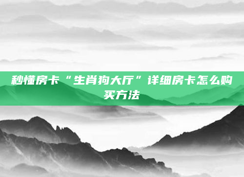 秒懂房卡“生肖狗大厅”详细房卡怎么购买方法