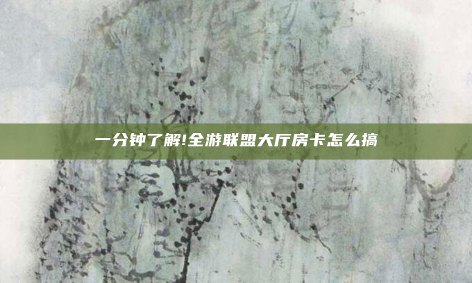 一分钟了解!全游联盟大厅房卡怎么搞