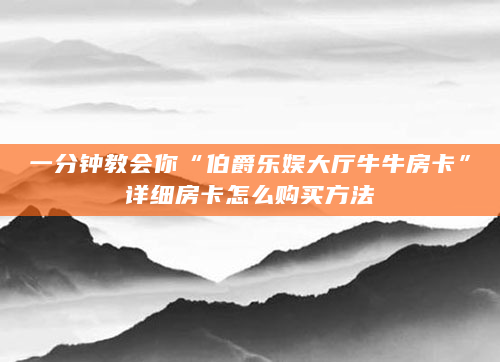 一分钟教会你“伯爵乐娱大厅牛牛房卡”详细房卡怎么购买方法