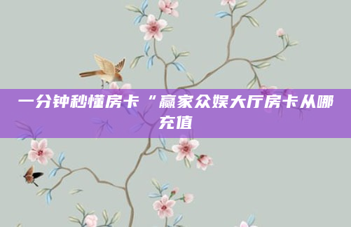 一分钟秒懂房卡“赢家众娱大厅房卡从哪充值