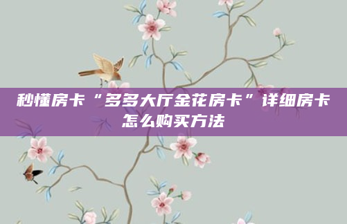 秒懂房卡“多多大厅金花房卡”详细房卡怎么购买方法