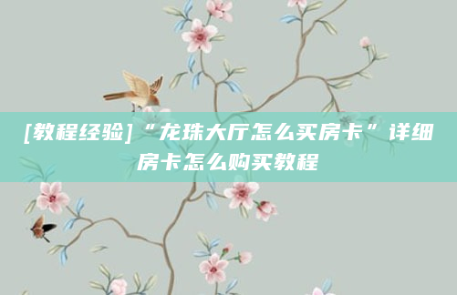 [教程经验]“龙珠大厅怎么买房卡”详细房卡怎么购买教程