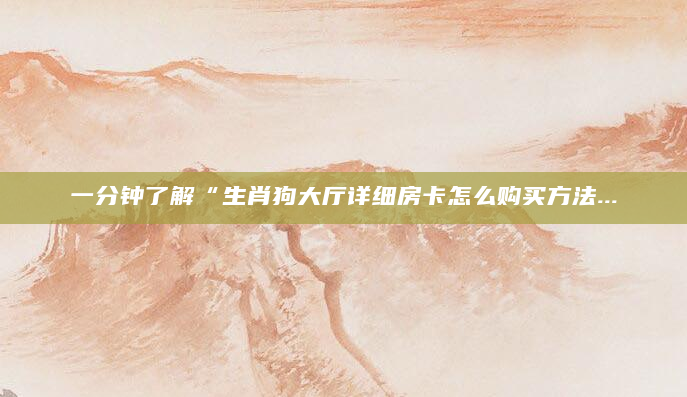 一分钟了解“生肖狗大厅详细房卡怎么购买方法...