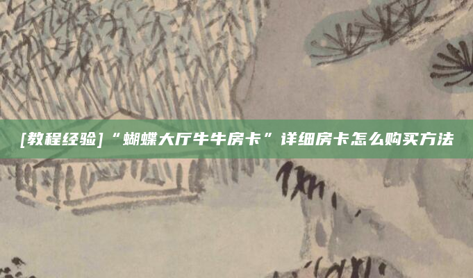 [教程经验]“蝴蝶大厅牛牛房卡”详细房卡怎么购买方法