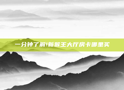 一分钟了解!新猴王大厅房卡哪里买