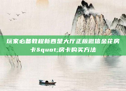 玩家必备教程新西楚大厅正版微信金花房卡"房卡购买方法