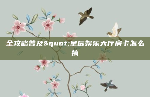 全攻略普及"星辰娱乐大厅房卡怎么搞