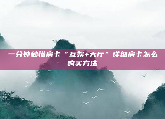 一分钟秒懂房卡“互娱+大厅”详细房卡怎么购买方法