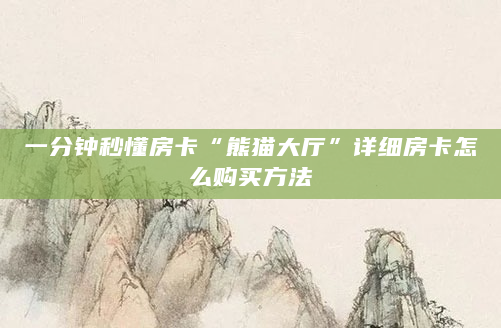 一分钟秒懂房卡“熊猫大厅”详细房卡怎么购买方法