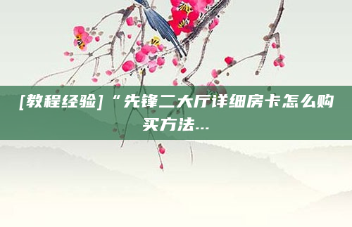 [教程经验]“先锋二大厅详细房卡怎么购买方法...