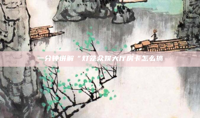 一分钟讲解“灯笼众娱大厅房卡怎么搞