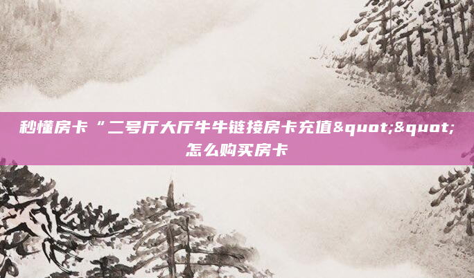 秒懂房卡“二号厅大厅牛牛链接房卡充值""怎么购买房卡