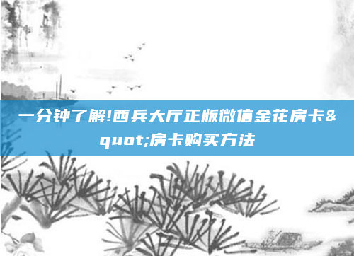 一分钟了解!西兵大厅正版微信金花房卡"房卡购买方法