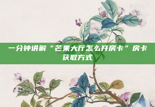 一分钟讲解“芒果大厅怎么开房卡”房卡获取方式