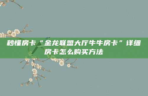 秒懂房卡“金龙联盟大厅牛牛房卡”详细房卡怎么购买方法