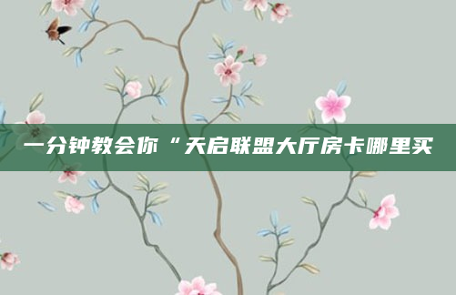 一分钟教会你“天启联盟大厅房卡哪里买