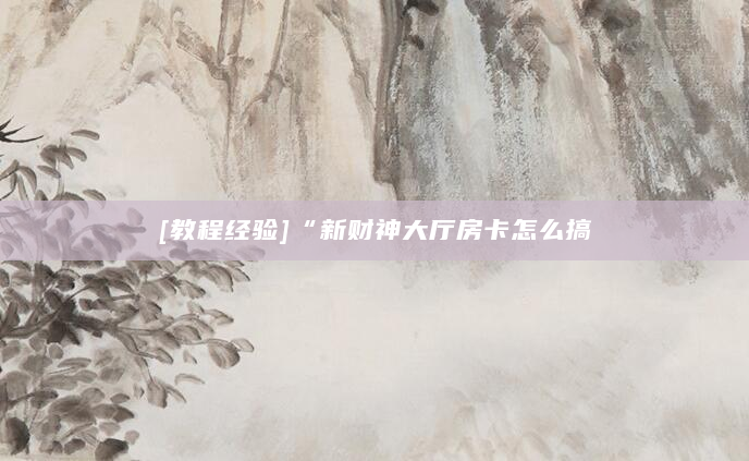 [教程经验]“新财神大厅房卡怎么搞