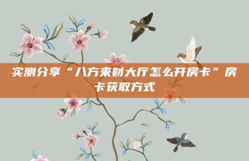 实测分享“八方来财大厅怎么开房卡”房卡获取方式
