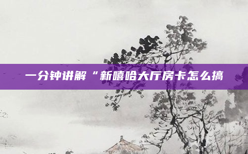 一分钟讲解“新嘻哈大厅房卡怎么搞